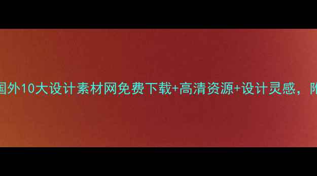 图片 必收藏！国外10大设计素材网免费下载+高清资源+设计灵感，附下载指南
