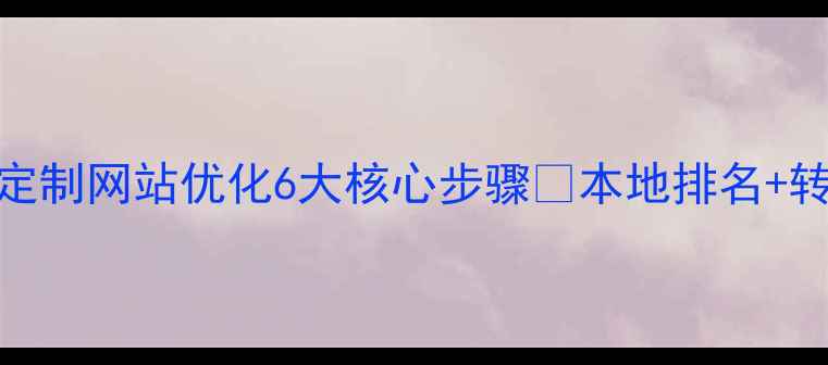 图片 必看指南｜菏泽定制网站优化6大核心步骤🔥本地排名+转化率双提升秘籍