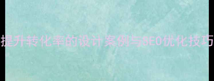 图片 必看！10个提升转化率的设计案例与SEO优化技巧（附模板）