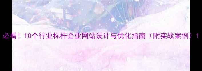 图片 必看！10个行业标杆企业网站设计与优化指南（附实战案例）1