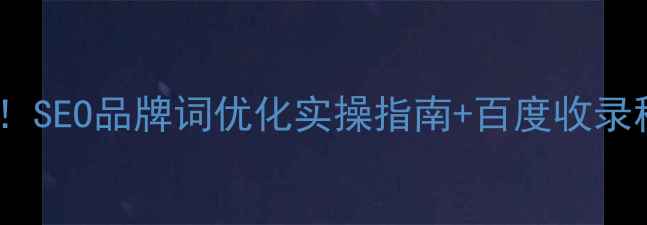图片 必看！SEO品牌词优化实操指南+百度收录秘籍1