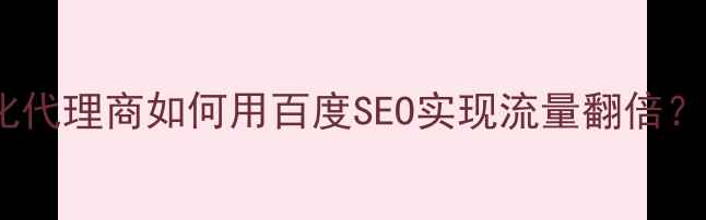 图片 必看！中国网站优化代理商如何用百度SEO实现流量翻倍？实操指南+避坑指南