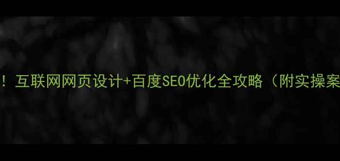 图片 必看！互联网网页设计+百度SEO优化全攻略（附实操案例）
