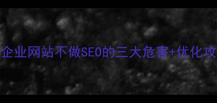 图片 必看！企业网站不做SEO的三大危害+优化攻略💻🔥