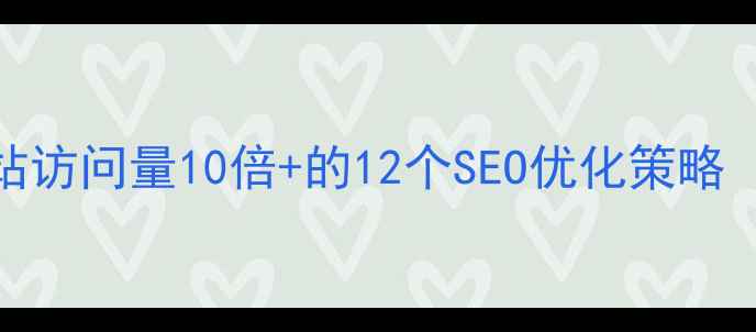 图片 必看！提升网站访问量10倍+的12个SEO优化策略（附实战案例）