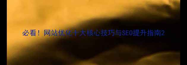 图片 必看！网站优化十大核心技巧与SEO提升指南2