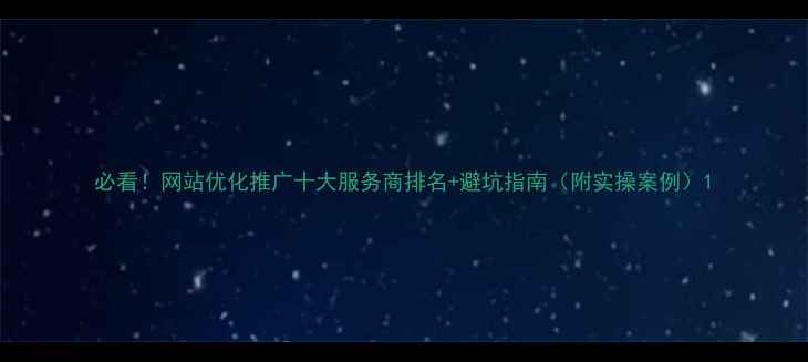 图片 必看！网站优化推广十大服务商排名+避坑指南（附实操案例）1