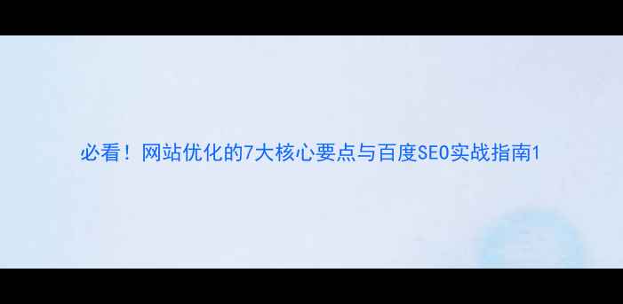 图片 必看！网站优化的7大核心要点与百度SEO实战指南1