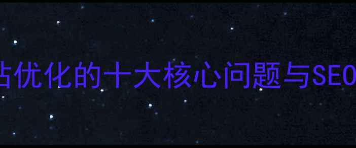 图片 必看！网站优化的十大核心问题与SEO优化指南2