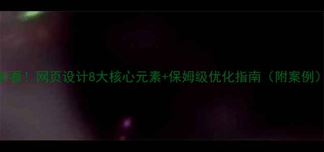 图片 必看！网页设计8大核心元素+保姆级优化指南（附案例）