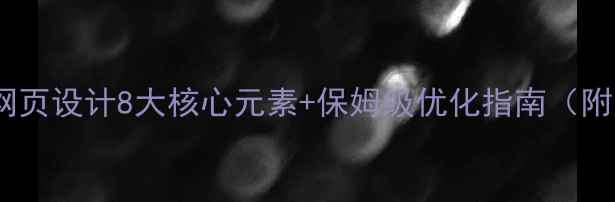 图片 必看！网页设计8大核心元素+保姆级优化指南（附案例）1