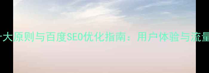 图片 必看！网页设计十大原则与百度SEO优化指南：用户体验与流量转化的终极法则1