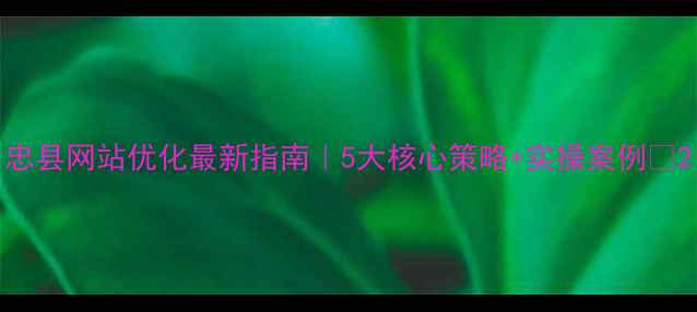 图片 忠县网站优化最新指南｜5大核心策略+实操案例🔥2