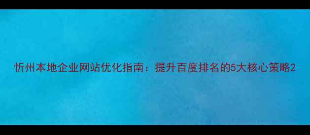 图片 忻州本地企业网站优化指南：提升百度排名的5大核心策略2
