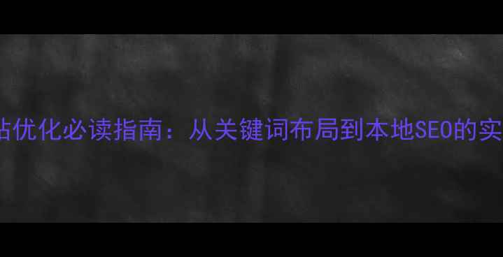 图片 怀化网站优化必读指南：从关键词布局到本地SEO的实战技巧1