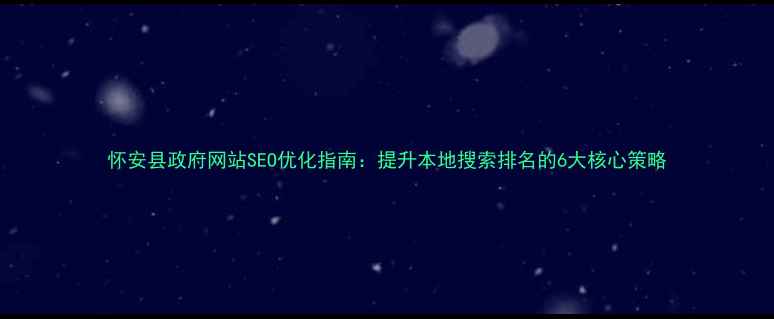 图片 怀安县政府网站SEO优化指南：提升本地搜索排名的6大核心策略