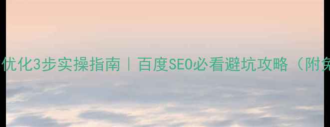 图片 怒江企业网站优化3步实操指南｜百度SEO必看避坑攻略（附免费工具包）2
