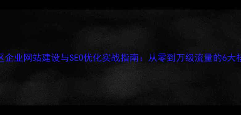图片 怒江地区企业网站建设与SEO优化实战指南：从零到万级流量的6大核心策略