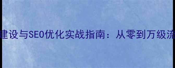 图片 怒江地区企业网站建设与SEO优化实战指南：从零到万级流量的6大核心策略1