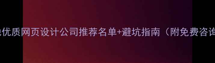 图片 怒江本地优质网页设计公司推荐名单+避坑指南（附免费咨询通道）1