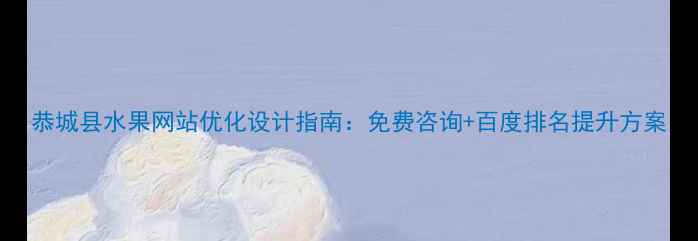 图片 恭城县水果网站优化设计指南：免费咨询+百度排名提升方案