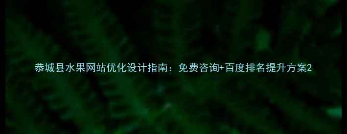 图片 恭城县水果网站优化设计指南：免费咨询+百度排名提升方案2