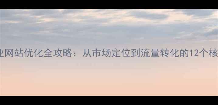 图片 惠东企业网站优化全攻略：从市场定位到流量转化的12个核心步骤1