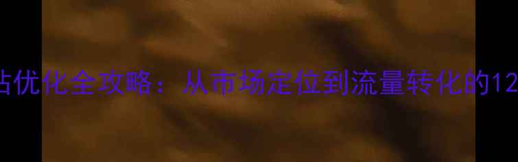 图片 惠东企业网站优化全攻略：从市场定位到流量转化的12个核心步骤2