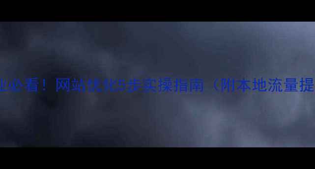 图片 惠山区企业必看！网站优化5步实操指南（附本地流量提升案例）1
