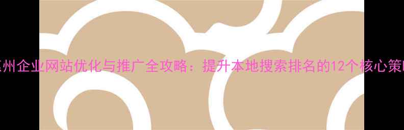 图片 惠州企业网站优化与推广全攻略：提升本地搜索排名的12个核心策略