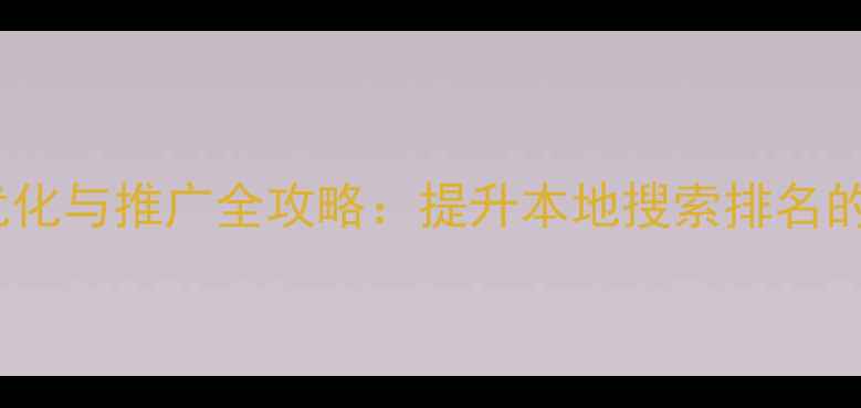 图片 惠州企业网站优化与推广全攻略：提升本地搜索排名的12个核心策略1