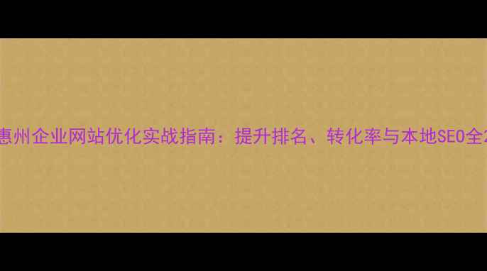 图片 惠州企业网站优化实战指南：提升排名、转化率与本地SEO全2