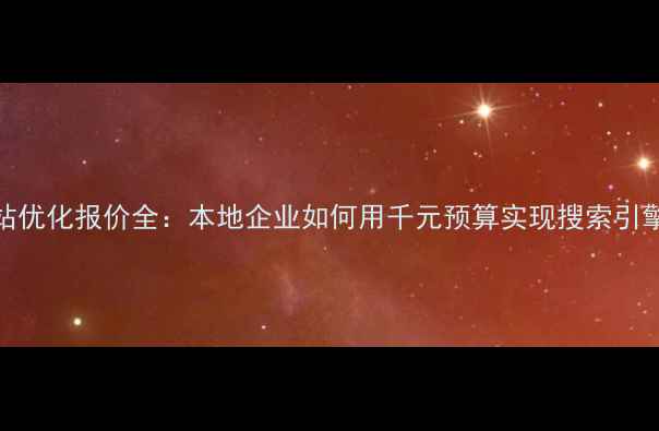 图片 惠州网站优化报价全：本地企业如何用千元预算实现搜索引擎霸屏？