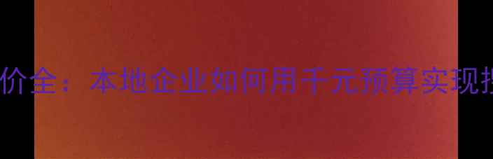 图片 惠州网站优化报价全：本地企业如何用千元预算实现搜索引擎霸屏？2