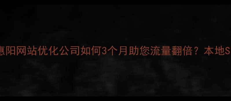 图片 惠阳企业必看惠阳网站优化公司如何3个月助您流量翻倍？本地SEO实战指南🔥2