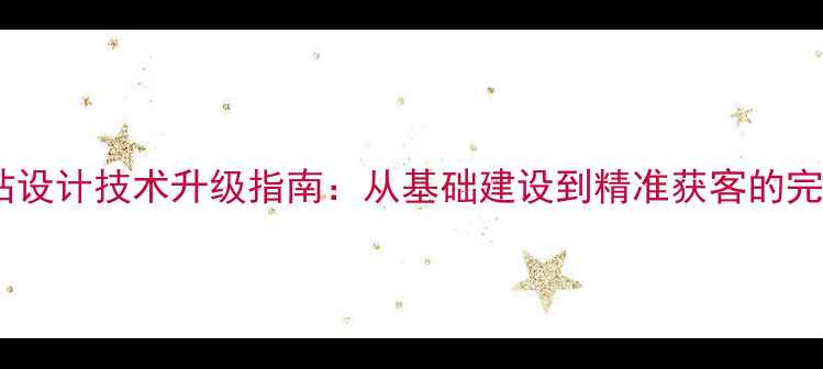 图片 惠阳企业网站设计技术升级指南：从基础建设到精准获客的完整解决方案1