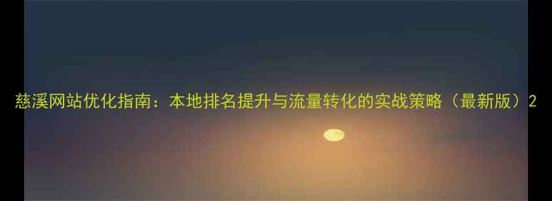 图片 慈溪网站优化指南：本地排名提升与流量转化的实战策略（最新版）2