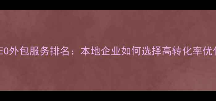 图片 成都SEO外包服务排名：本地企业如何选择高转化率优化方案