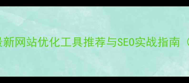 图片 成都企业必看！最新网站优化工具推荐与SEO实战指南（附免费工具包）2