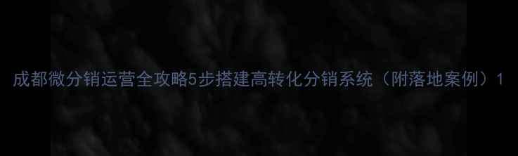 图片 成都微分销运营全攻略5步搭建高转化分销系统（附落地案例）1