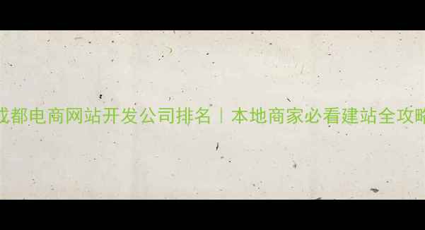图片 成都电商网站开发公司排名｜本地商家必看建站全攻略