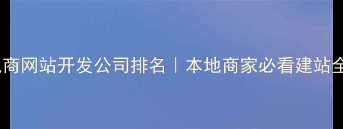 图片 成都电商网站开发公司排名｜本地商家必看建站全攻略2