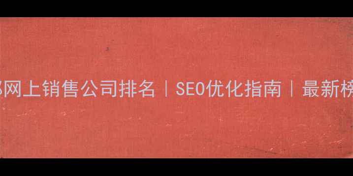 图片 成都网上销售公司排名｜SEO优化指南｜最新榜单2