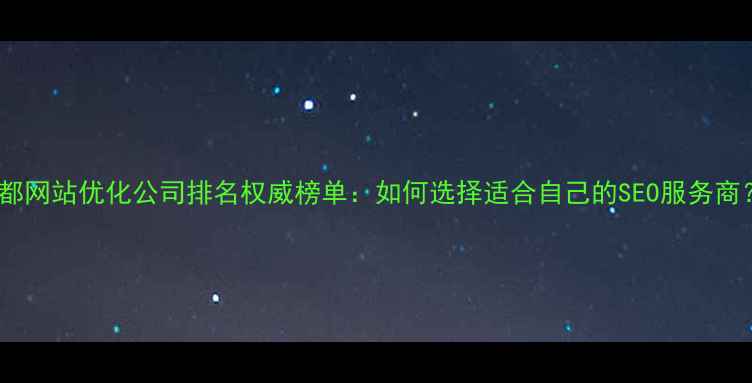 图片 成都网站优化公司排名权威榜单：如何选择适合自己的SEO服务商？1