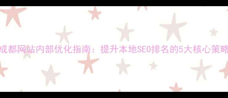 图片 成都网站内部优化指南：提升本地SEO排名的5大核心策略