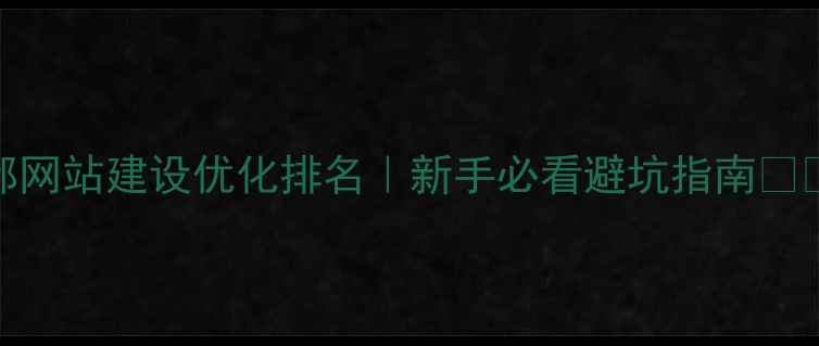 图片 成都网站建设优化排名｜新手必看避坑指南🔥🔥🔥