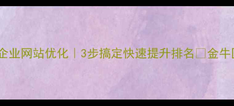 图片 成都金牛区企业网站优化｜3步搞定快速提升排名🔥金牛区老板必看2