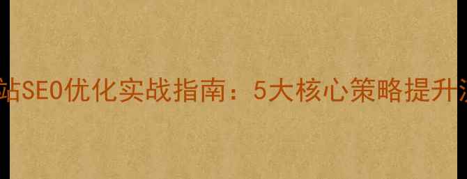 图片 房地产网站SEO优化实战指南：5大核心策略提升流量转化1
