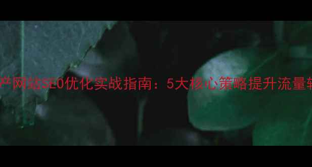 图片 房地产网站SEO优化实战指南：5大核心策略提升流量转化2