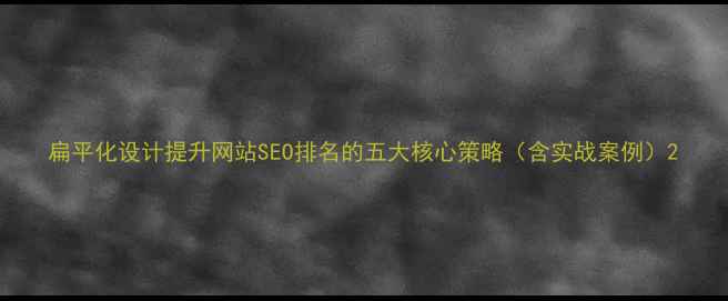 图片 扁平化设计提升网站SEO排名的五大核心策略（含实战案例）2